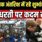 Shubhanshu Shukla Return Shubhanshu Shukla Return :18 दिन की ऐतिहासिक यात्रा के बाद शुभांशु शुक्ला ने धरती पर रखा पहला कदम,Shubhanshu, कहां करेंगे लैंड?