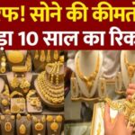 gold rate 2025 today ,सोने की कीमतों ने तोड़ा 10 साल का रिकॉर्ड|