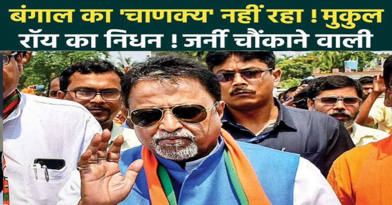 मुकुल रॉय का निधन,ममता बनर्जी के सबसे भरोसेमंद रणनीतिकार ने ली अंतिम विदाई?
